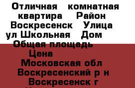 Отличная 2-комнатная квартира! › Район ­ Воскресенск › Улица ­ ул.Школьная › Дом ­ 7 › Общая площадь ­ 44 › Цена ­ 1 800 000 - Московская обл., Воскресенский р-н, Воскресенск г. Недвижимость » Квартиры продажа   . Московская обл.